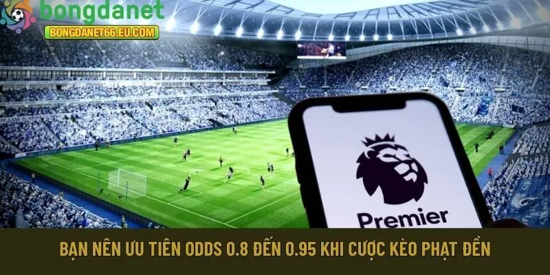 Bạn nên ưu tiên odds 0.8 đến 0.95 