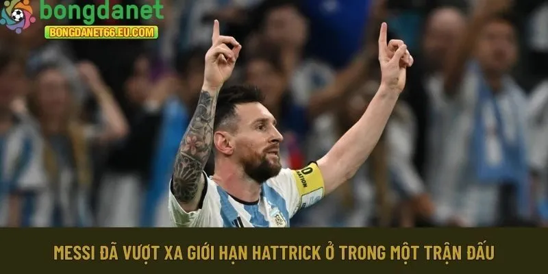 Messi đã vượt xa giới hạn hattrick
