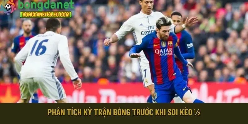 Phân tích kỹ trận bóng trước khi soi kèo ½
