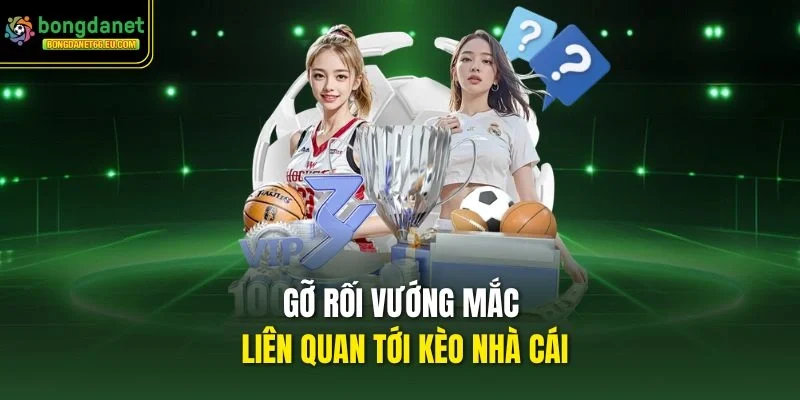 Gỡ rối vướng mắc liên quan tới Kèo Nhà Cái