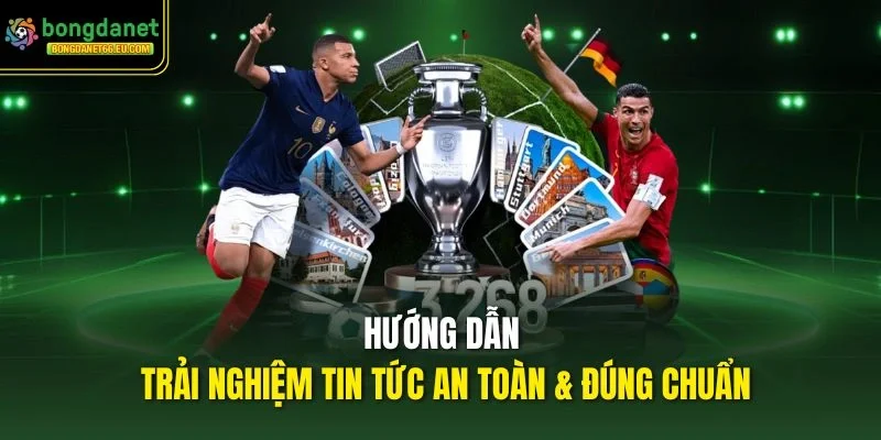 Hướng dẫn trải nghiệm tin tức an toàn & đúng chuẩn