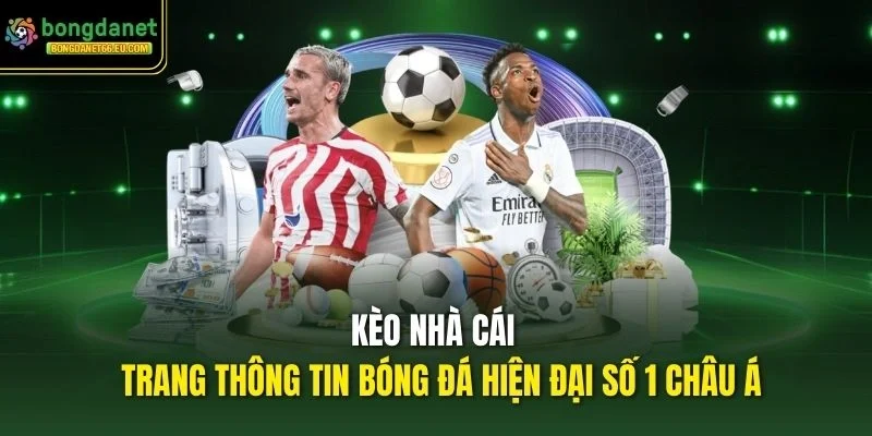 Kèo Nhà Cái Bongdanet - Trang thông tin bóng đá hiện đại số 1 châu Á